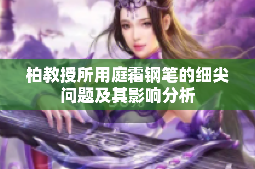 柏教授所用庭霜钢笔的细尖问题及其影响分析