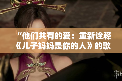 “他们共有的爱：重新诠释《儿子妈妈是你的人》的歌曲故事”