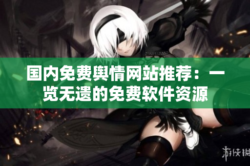 国内免费舆情网站推荐：一览无遗的免费软件资源