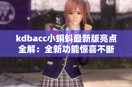 kdbacc小蝌蚪最新版亮点全解：全新功能惊喜不断