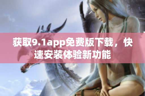 获取9.1app免费版下载，快速安装体验新功能