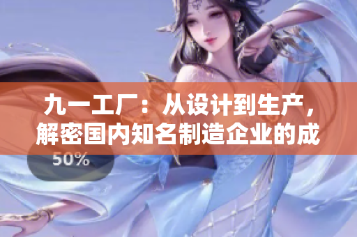 九一工厂：从设计到生产，解密国内知名制造企业的成功之路