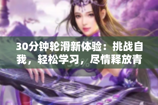 30分钟轮滑新体验：挑战自我，轻松学习，尽情释放青春活力！