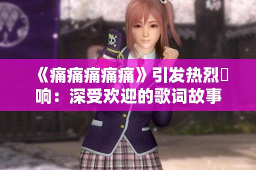 《痛痛痛痛痛》引发热烈迴响：深受欢迎的歌词故事