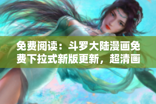 免费阅读：斗罗大陆漫画免费下拉式新版更新，超清画质在线观看