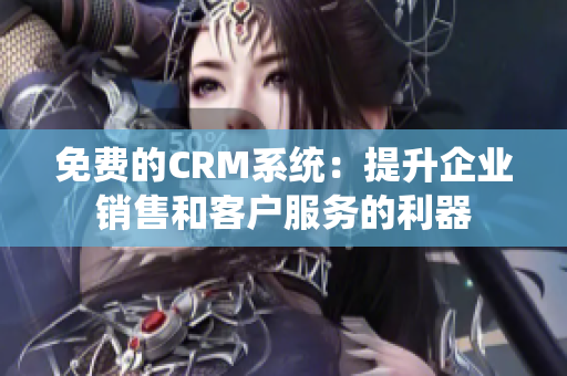 免费的CRM系统：提升企业销售和客户服务的利器