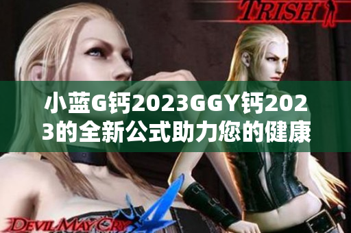 小蓝G钙2023GGY钙2023的全新公式助力您的健康！