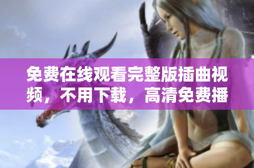 免费在线观看完整版插曲视频，不用下载，高清免费播放