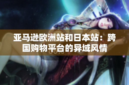 亚马逊欧洲站和日本站：跨国购物平台的异域风情
