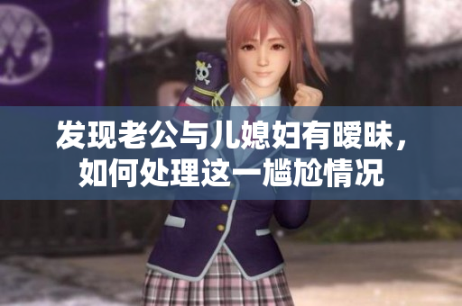 发现老公与儿媳妇有暧昧，如何处理这一尴尬情况