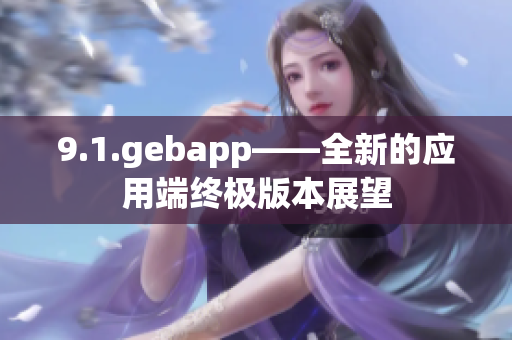 9.1.gebapp——全新的应用端终极版本展望