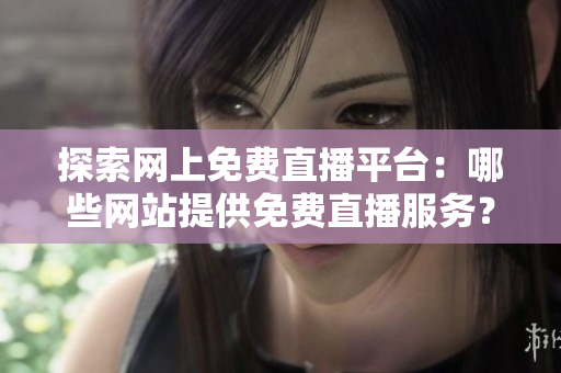 探索网上免费直播平台：哪些网站提供免费直播服务？