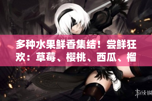 多种水果鲜香集结！尝鲜狂欢：草莓、樱桃、西瓜、榴莲统一包装引领水果新风潮！