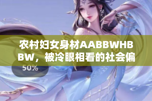 农村妇女身材AABBWHBBW，被冷眼相看的社会偏见