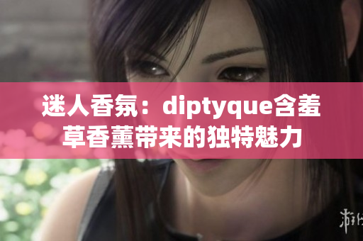 迷人香氛：diptyque含羞草香薰带来的独特魅力