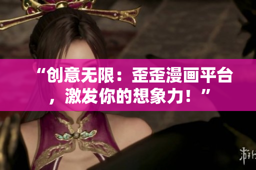 “创意无限：歪歪漫画平台，激发你的想象力！”