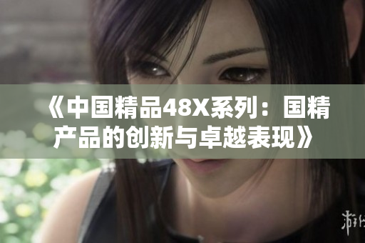 《中国精品48X系列：国精产品的创新与卓越表现》