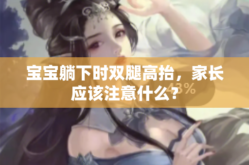 宝宝躺下时双腿高抬，家长应该注意什么？