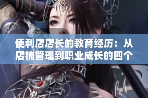 便利店店长的教育经历：从店铺管理到职业成长的四个阶段