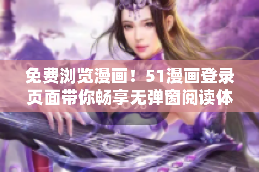 免费浏览漫画！51漫画登录页面带你畅享无弹窗阅读体验