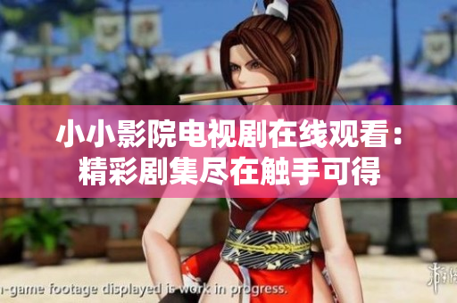 小小影院电视剧在线观看：精彩剧集尽在触手可得