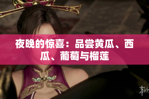 夜晚的惊喜：品尝黄瓜、西瓜、葡萄与榴莲　