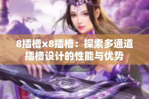 8插槽x8插槽：探索多通道插槽设计的性能与优势