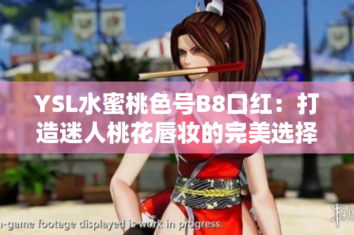 YSL水蜜桃色号B8口红：打造迷人桃花唇妆的完美选择，柔润持久不脱色