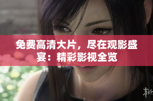免费高清大片，尽在观影盛宴：精彩影视全览