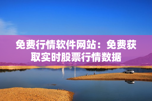 免费行情软件网站：免费获取实时股票行情数据