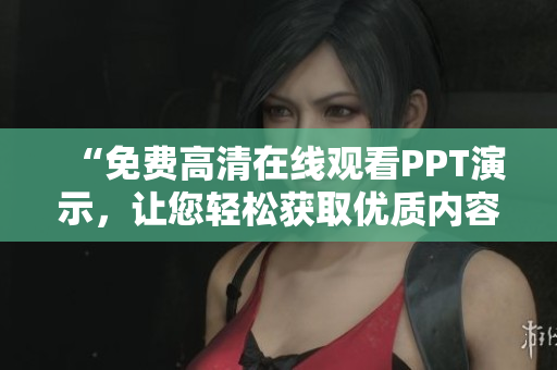 “免费高清在线观看PPT演示，让您轻松获取优质内容！”