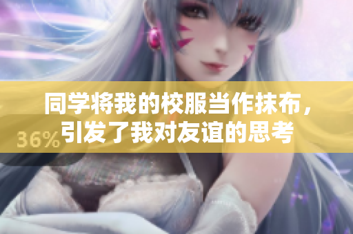同学将我的校服当作抹布，引发了我对友谊的思考