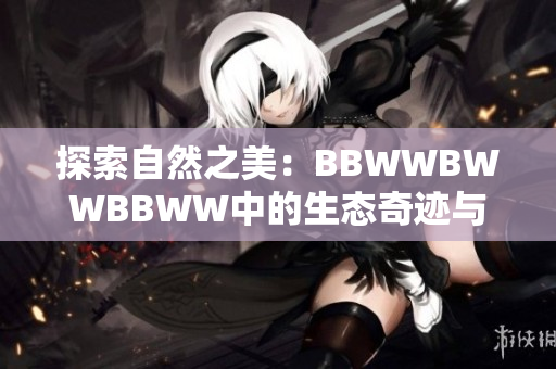 探索自然之美：BBWWBWWBBWW中的生态奇迹与生命滋润