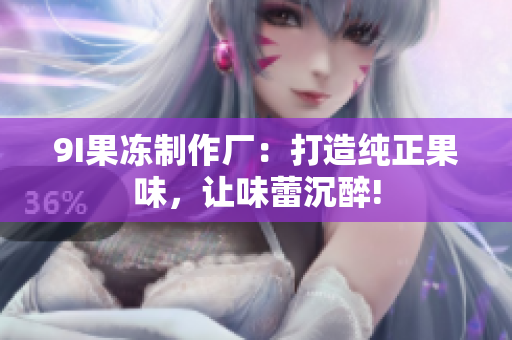 9I果冻制作厂：打造纯正果味，让味蕾沉醉!