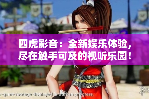 四虎影音：全新娱乐体验，尽在触手可及的视听乐园！