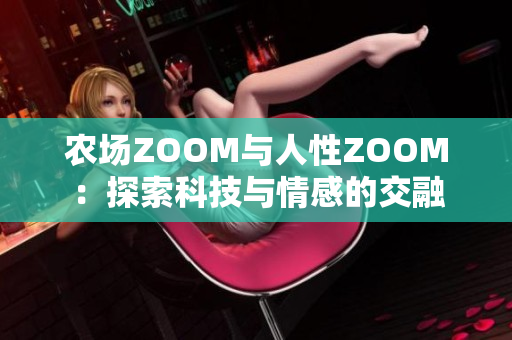 农场ZOOM与人性ZOOM：探索科技与情感的交融