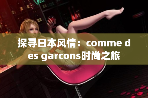 探寻日本风情：comme des garcons时尚之旅