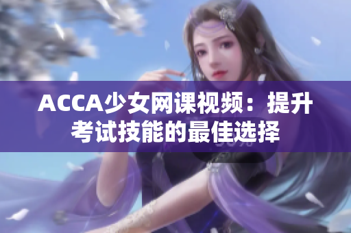 ACCA少女网课视频：提升考试技能的最佳选择