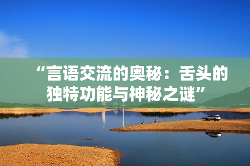 “言语交流的奥秘：舌头的独特功能与神秘之谜”