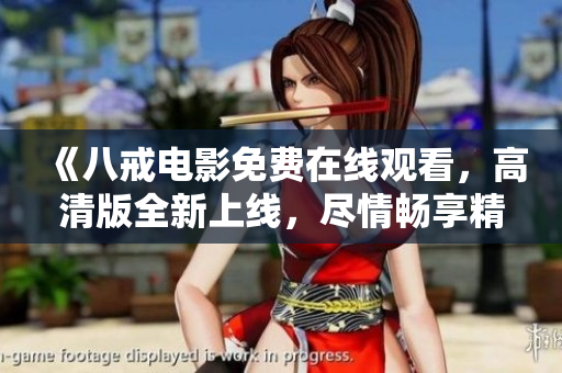 《八戒电影免费在线观看，高清版全新上线，尽情畅享精彩影片》