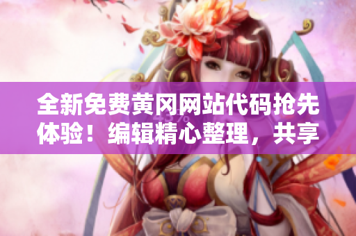 全新免费黄冈网站代码抢先体验！编辑精心整理，共享最新技术解析
