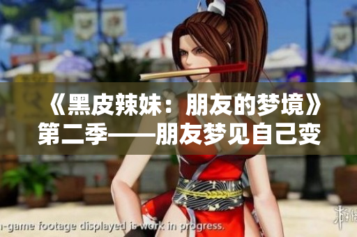 《黑皮辣妹：朋友的梦境》第二季——朋友梦见自己变成了黑皮辣妹