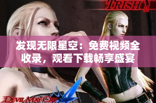 发现无限星空：免费视频全收录，观看下载畅享盛宴