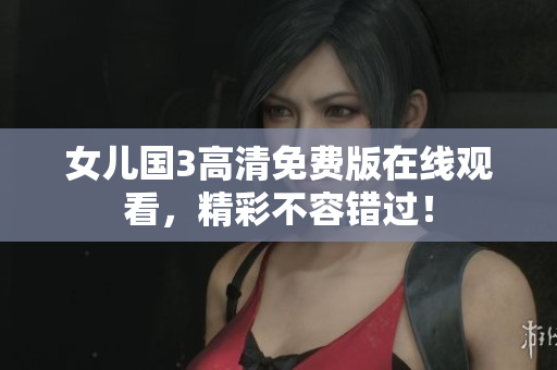 女儿国3高清免费版在线观看，精彩不容错过！
