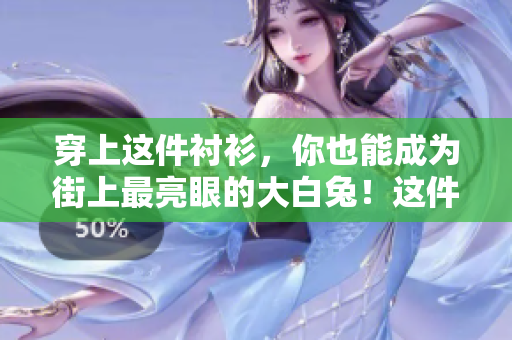 穿上这件衬衫，你也能成为街上最亮眼的大白兔！这件白色衬衫有多好看？