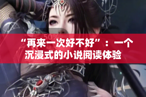 “再来一次好不好”：一个沉浸式的小说阅读体验