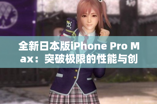 全新日本版iPhone Pro Max：突破极限的性能与创新