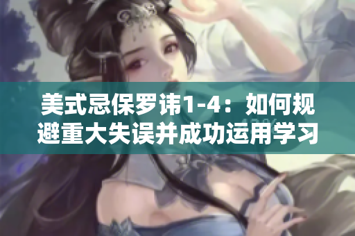 美式忌保罗讳1-4：如何规避重大失误并成功运用学习经验？
