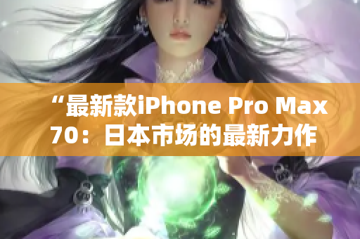 “最新款iPhone Pro Max 70：日本市场的最新力作”