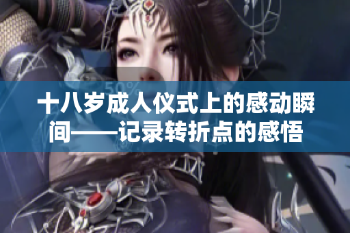 十八岁成人仪式上的感动瞬间——记录转折点的感悟